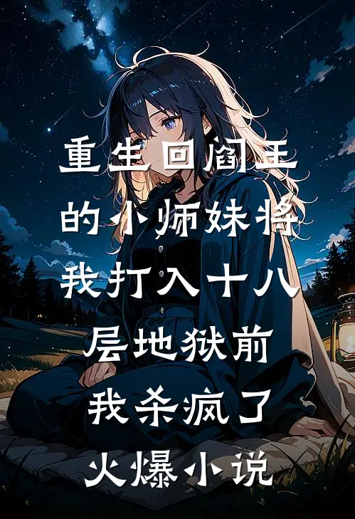 重生回阎王的小师妹将我打入十八层地狱前，我杀疯了火爆小说