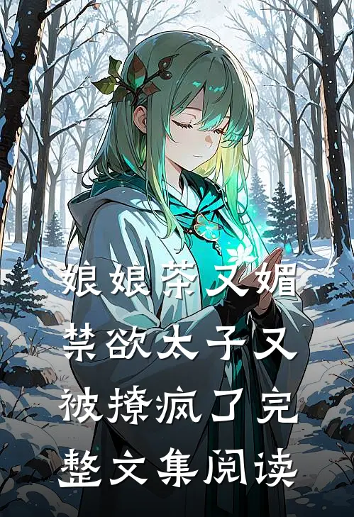 娘娘茶又媚，禁欲太子又被撩疯了完整文集阅读