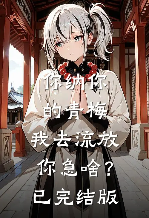 你纳你的青梅，我去流放你急啥？已完结版