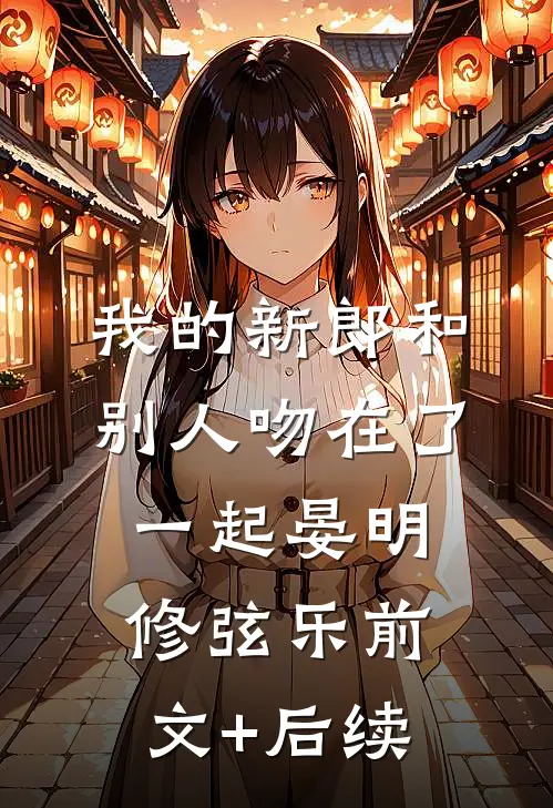 我的新郎和别人吻在了一起晏明修弦乐前文+后续