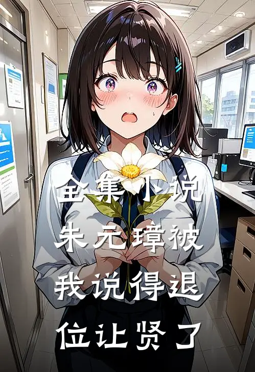 全集小说朱元璋被我说得退位让贤了