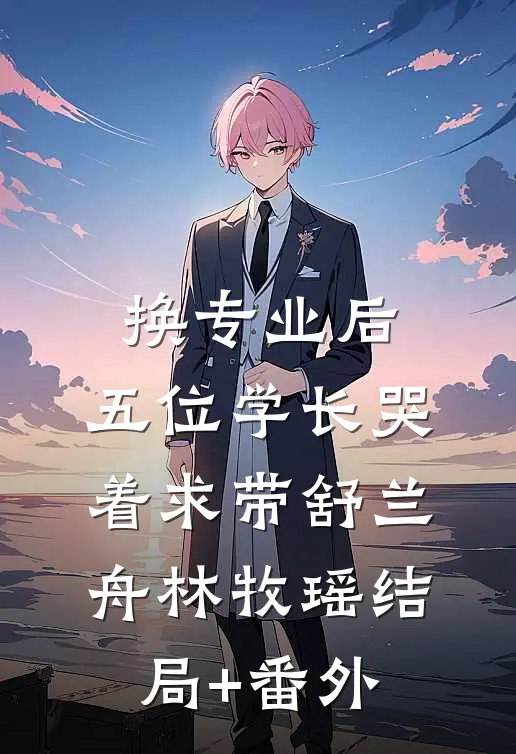 换专业后，五位学长哭着求带舒兰舟林牧瑶结局+番外