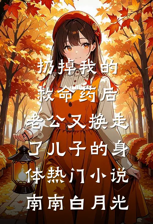 扔掉我的救命药后，老公又换走了儿子的身体热门小说南南白月光