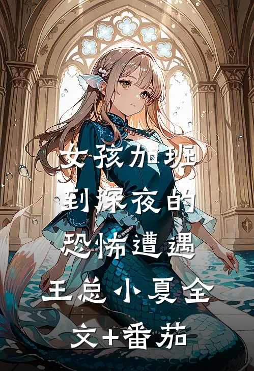女孩加班到深夜的恐怖遭遇...王总小夏全文+番茄