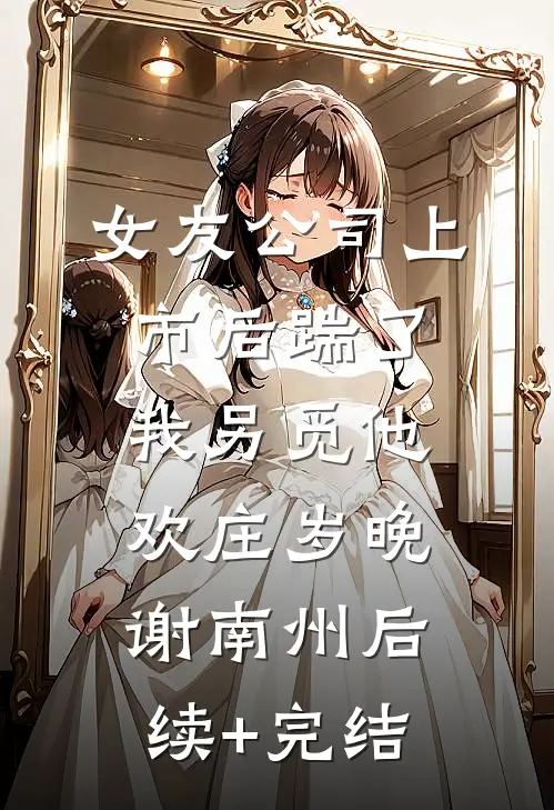 女友公司上市后踹了我另觅他欢庄岁晚谢南州后续+完结