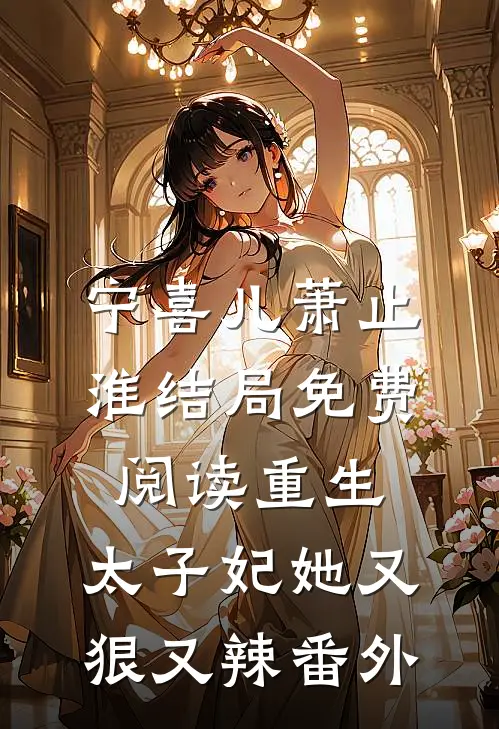 宁喜儿萧止淮结局免费阅读重生：太子妃她又狠又辣番外