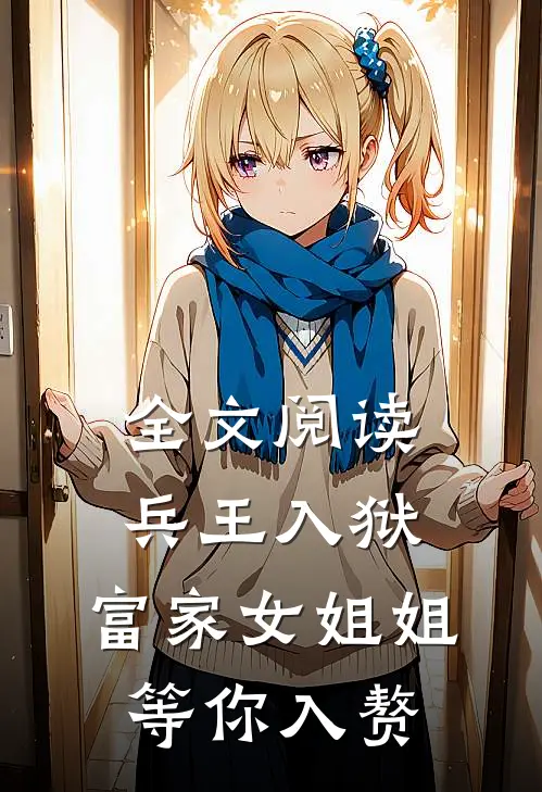 全文阅读兵王入狱，富家女姐姐：等你入赘