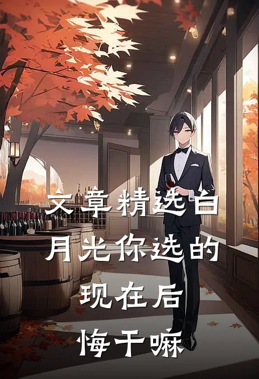 文章精选白月光你选的，现在后悔干嘛