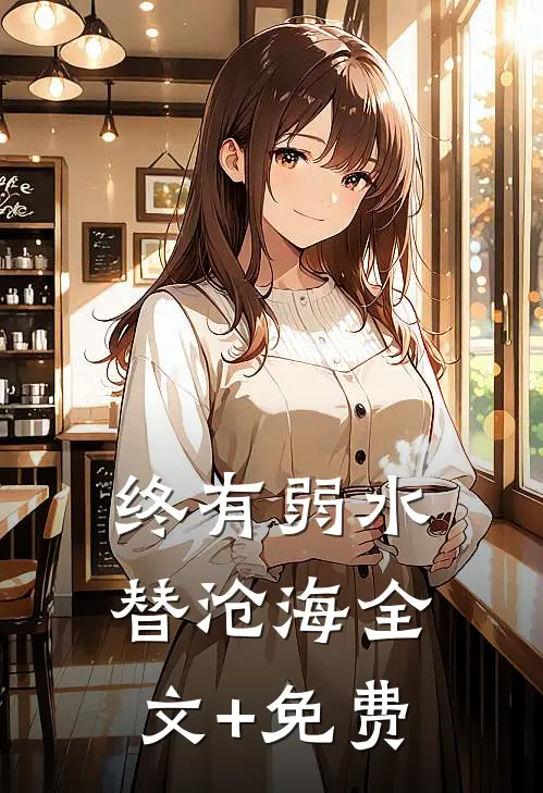 终有弱水替沧海全文+免费