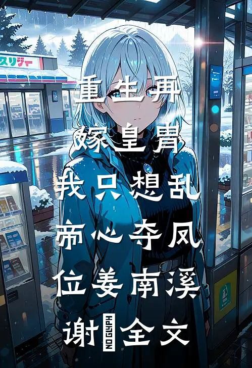 重生再嫁皇胄，我只想乱帝心夺凤位姜南溪谢赟全文
