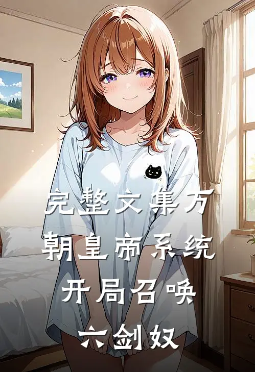完整文集万朝皇帝系统，开局召唤六剑奴