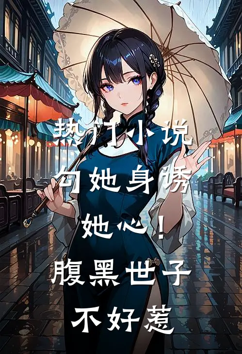 热门小说勾她身诱她心！腹黑世子不好惹