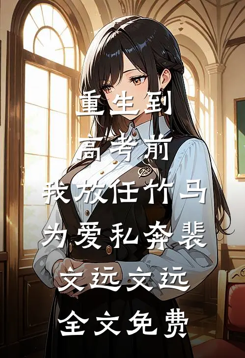 重生到高考前，我放任竹马为爱私奔裴文远文远全文免费