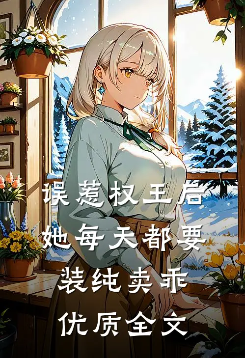 误惹权王后，她每天都要装纯卖乖优质全文