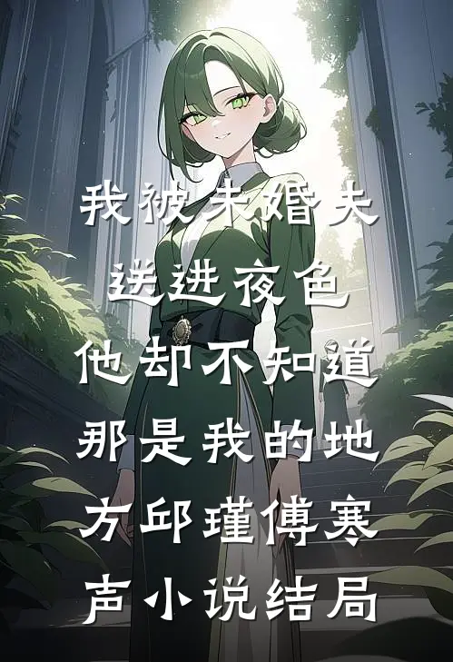 我被未婚夫送进夜色，他却不知道那是我的地方邱瑾傅寒声小说结局