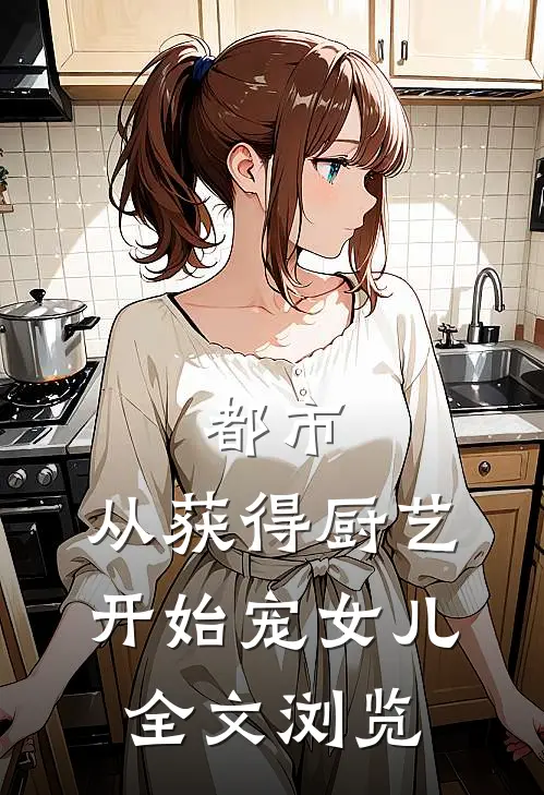都市：从获得厨艺开始宠女儿全文浏览