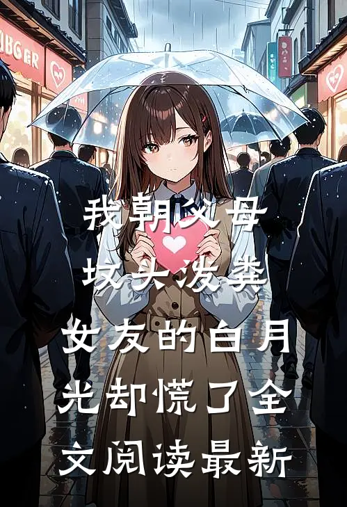 我朝父母坟头泼粪，女友的白月光却慌了全文阅读最新