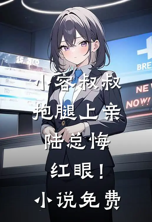 小容叔叔抱腿上亲，陆总悔红眼！小说免费