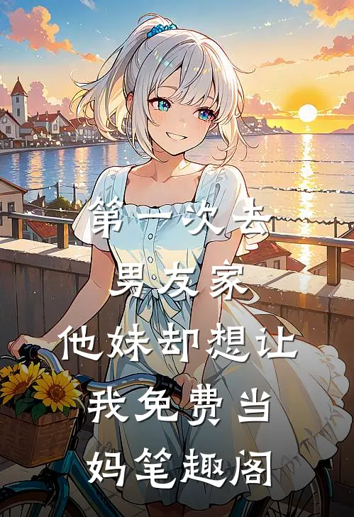 第一次去男友家，他妹却想让我免费当妈笔趣阁