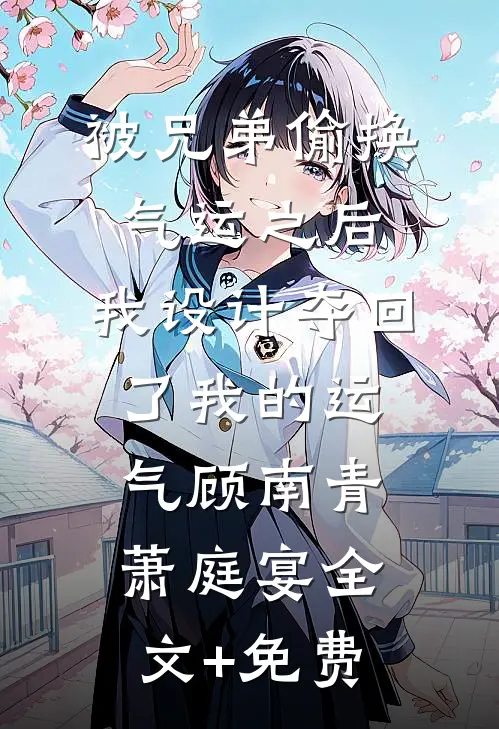 被兄弟偷换气运之后，我设计夺回了我的运气顾南青萧庭宴全文+免费
