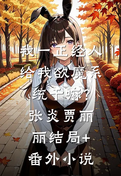 我一正经人，给我欲魔系统干嘛？张炎贾丽丽结局+番外小说