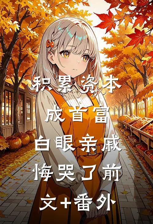 积累资本成首富，白眼亲戚悔哭了前文+番外