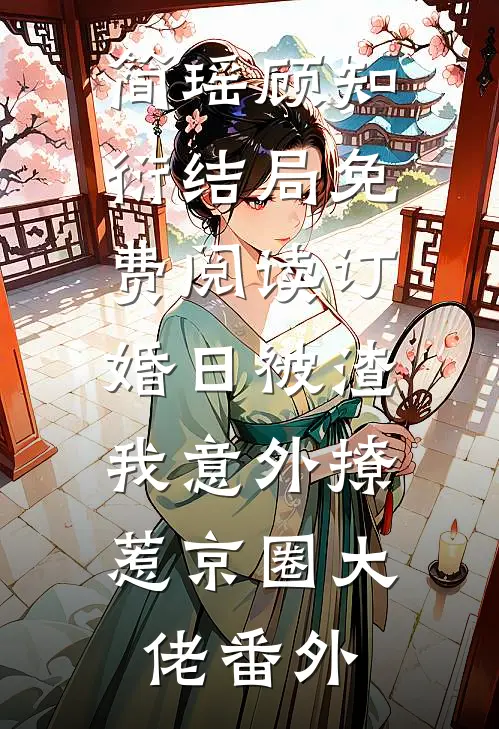 简瑶顾知衍结局免费阅读订婚日被渣，我意外撩惹京圈大佬番外