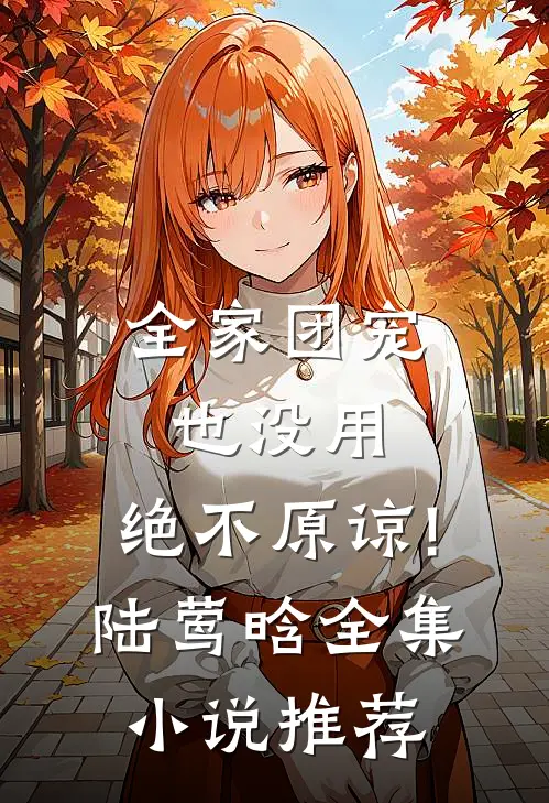全家团宠也没用,绝不原谅!陆莺晗全集小说推荐