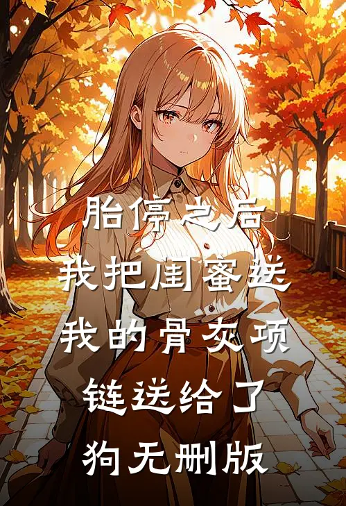 胎停之后，我把闺蜜送我的骨灰项链送给了狗无删版