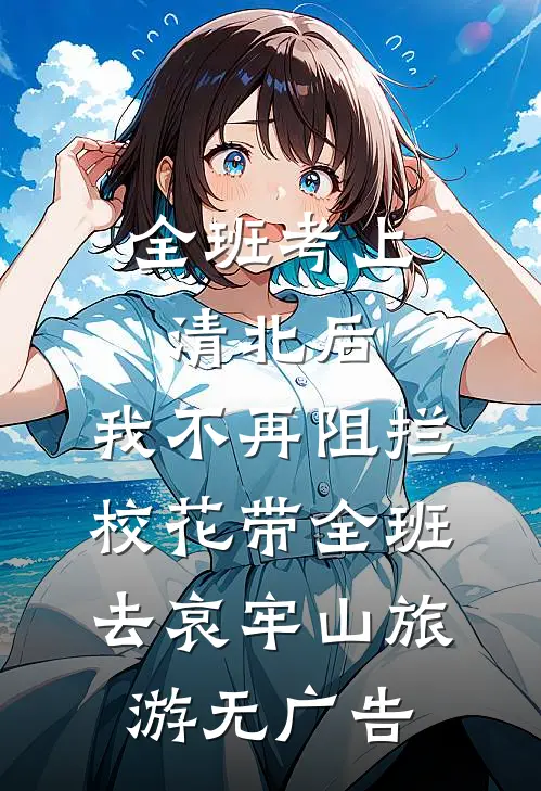 全班考上清北后，我不再阻拦校花带全班去哀牢山旅游无广告