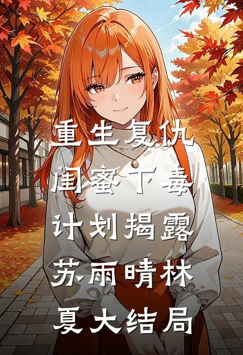 重生复仇：闺蜜下毒计划揭露苏雨晴林夏大结局