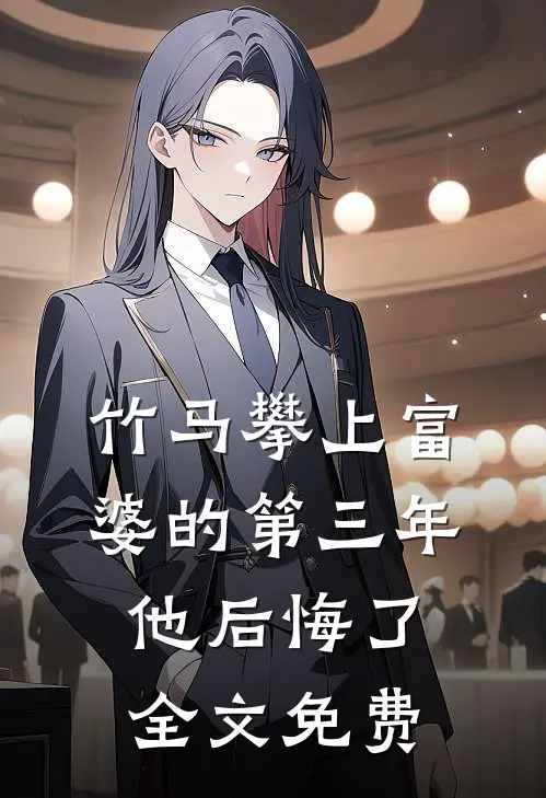 竹马攀上富婆的第三年，他后悔了全文免费