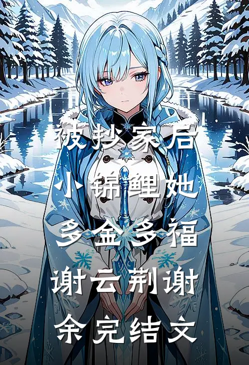 被抄家后，小锦鲤她多金多福谢云荆谢余完结文