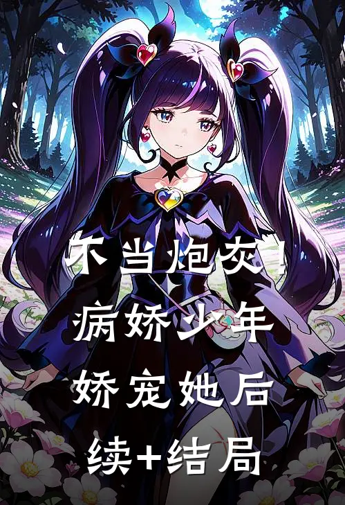 不当炮灰！病娇少年娇宠她后续+结局