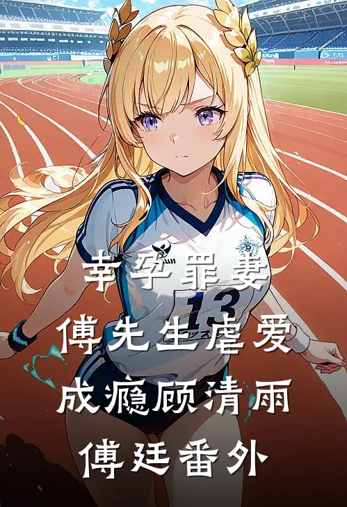 幸孕罪妻：傅先生虐爱成瘾顾清雨傅廷 番外