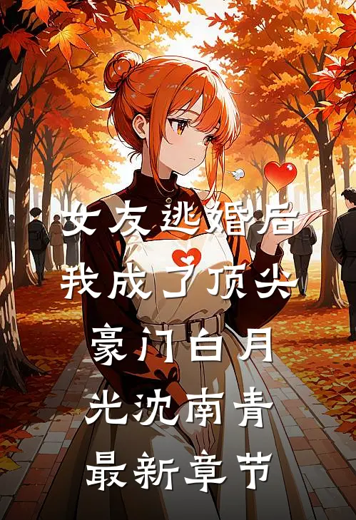 女友逃婚后，我成了顶尖豪门白月光沈南青最新章节