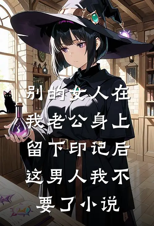 别的女人在我老公身上留下印记后，这男人我不要了小说