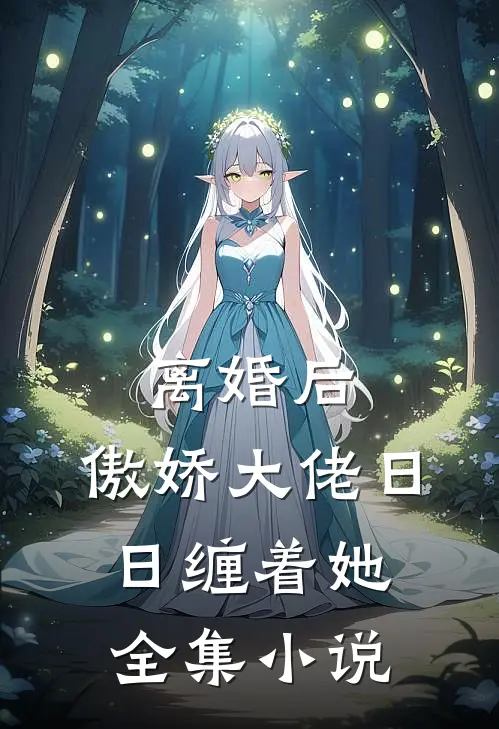 离婚后，傲娇大佬日日缠着她全集小说