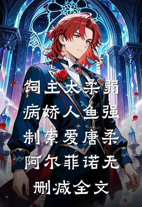 饲主太柔弱，病娇人鱼强制索爱唐柔阿尔菲诺无删减全文