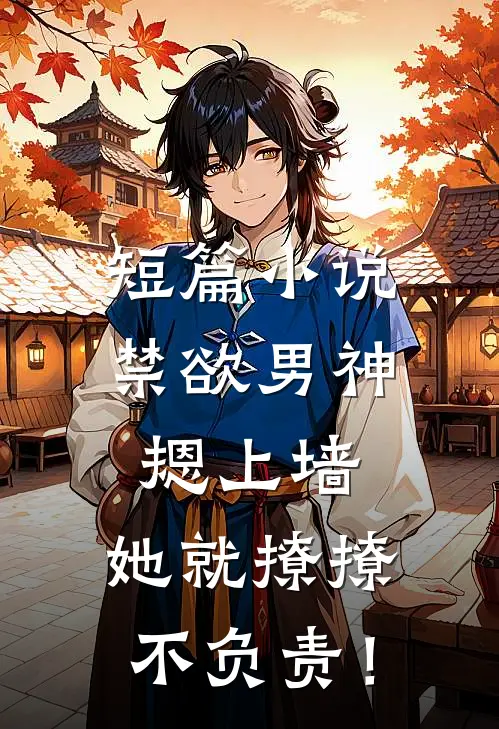 短篇小说禁欲男神摁上墙，她就撩撩不负责！
