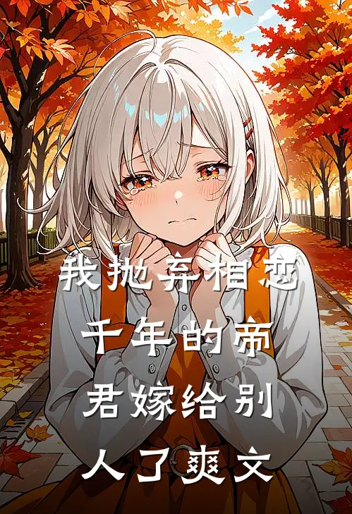 我抛弃相恋千年的帝君嫁给别人了爽文