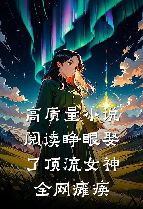 高质量小说阅读睁眼娶了顶流女神，全网瘫痪