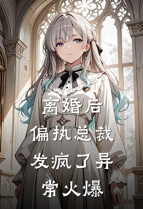 离婚后，偏执总裁发疯了异常火爆
