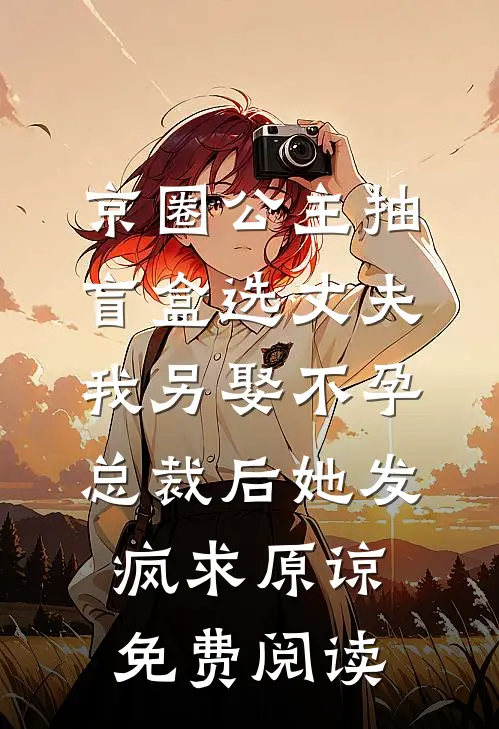 京圈公主抽盲盒选丈夫，我另娶不孕总裁后她发疯求原谅免费阅读