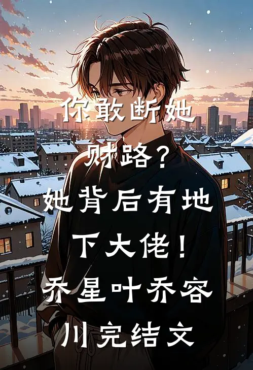 你敢断她财路？她背后有地下大佬！乔星叶乔容川完结文