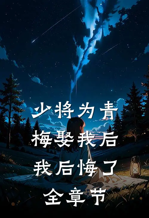 少将为青梅娶我后，我后悔了全章节