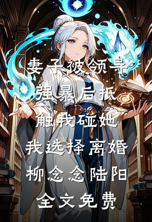 妻子被领导强暴后抵触我碰她，我选择离婚柳念念陆阳全文免费