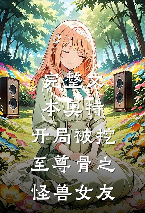 完整文本奥特：开局被挖至尊骨之怪兽女友
