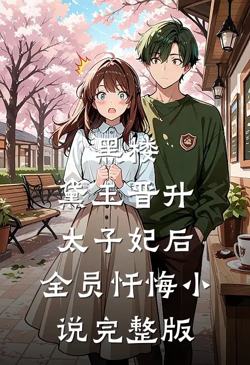 黑楼：黛玉晋升太子妃后，全员忏悔小说完整版
