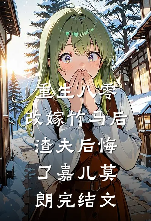重生八零，改嫁竹马后渣夫后悔了嘉儿莫朗完结文